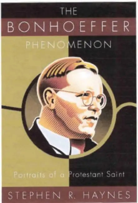 The Bonhoeffer Phenomenon: Portraits of a Protestant Saint by Stephen R. Ed Haynes