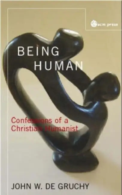 Being Human: Confessions of a Christian Humanist by John W. de Gruchy