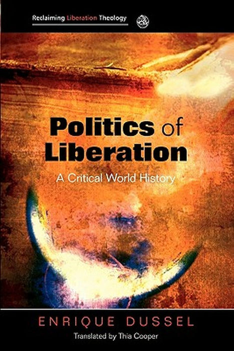 Politics of Liberation: A Critical Global History by Dussel, Enrique