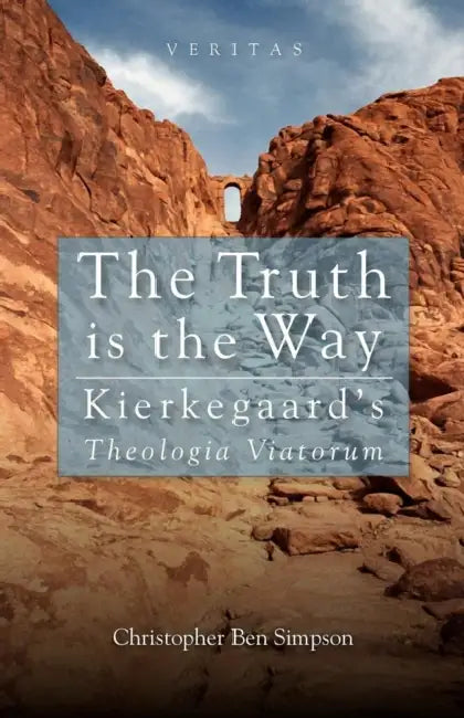 The Truth Is the Way: Kierkegaard's Theologia Viatorum by Christopher Ben Simpson