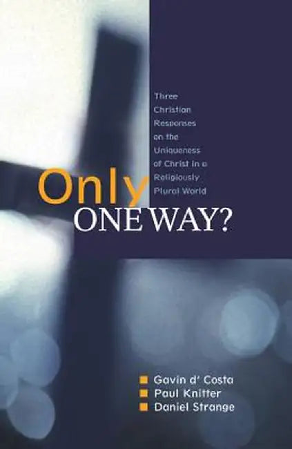 Only One Way?: Three Christian Responses to the Uniqueness of Christ in a Religiously Pluralist World by Gavin D'Costa