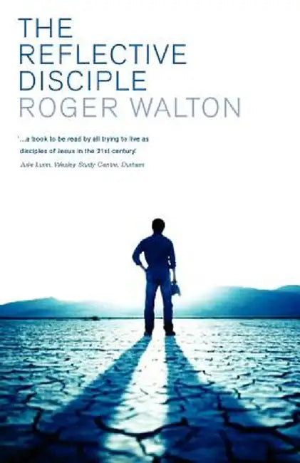 The Reflective Disciple: Learning to Live as Faithful Followers of Jesus in the Twenty-First Century by Roger Walton