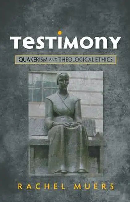 Testimony: Quakerism and Theological Ethics by Rachel Muers