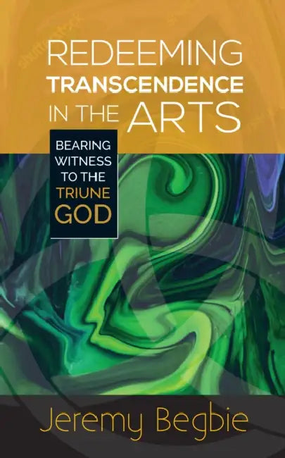 Redeeming Transcendence in the Arts: Bearing Witness to the Triune God by John Koenig