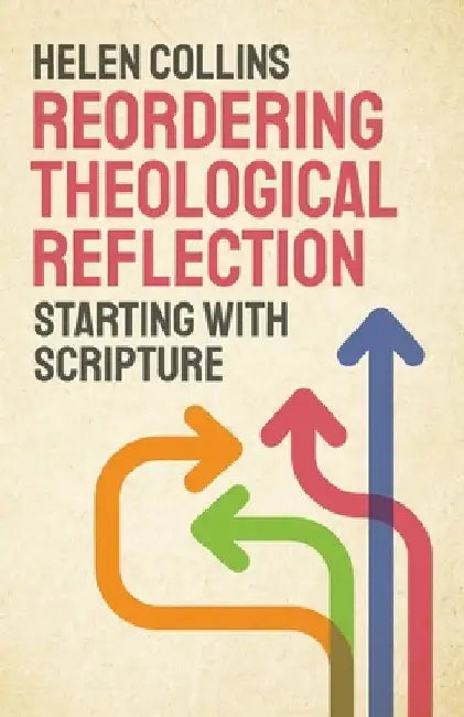 Reordering Theological Reflection: Starting with Scripture by Helen Collins