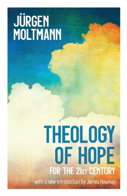 Theology of Hope: For the 21st Century by Jürgen Moltmann, James Hawkey