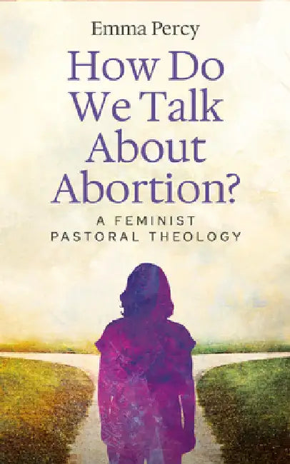 How Do We Talk about Abortion?: A Feminist Pastoral Theology by Emma Percy