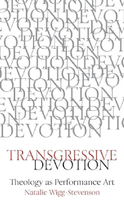 Transgressive Devotion: Theology as Performance Art by Natalie Wigg-Stevenson