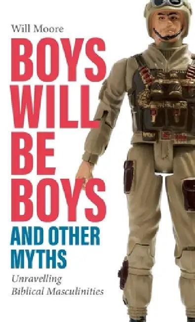 Boys Will Be Boys, and Other Myths: Unravelling Biblical Masculinities by Will Rose-Moore