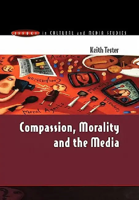 Compassion, Morality & the Media by Keith Tester, Tester