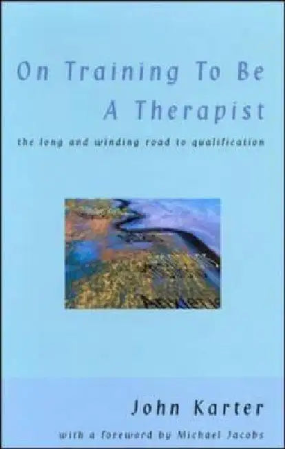 On Training to Be a Therapist: The Long and Winding Road to Qualification by John Karter, Karter John
