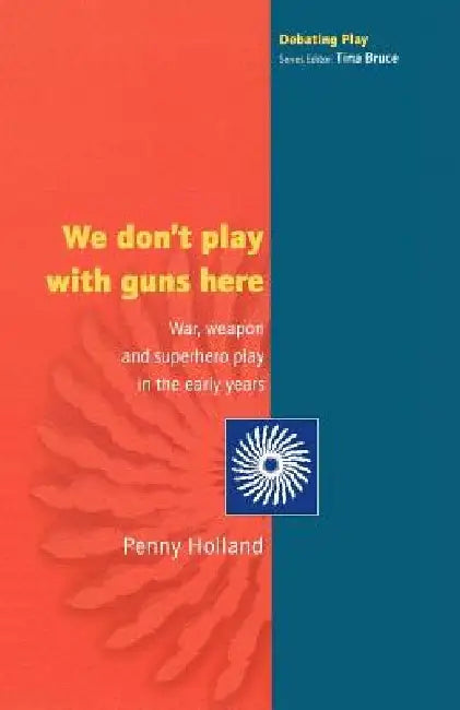 We Don't Play with Guns Here: War, Weapon and Superhero Play in the Early Years by Penny Holland