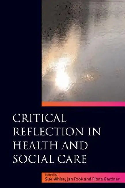 Critical Reflection in Health and Social Care by Jan Fook, Sue White, Fiona Gardner