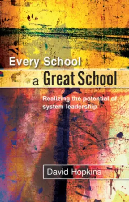 Every School a Great School: Realizing the Potential of System Leadership by David Hopkins