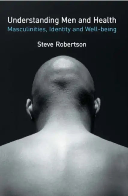 Understanding Men and Health: Masculinities, Identity and Well-Being by Steve Robertson