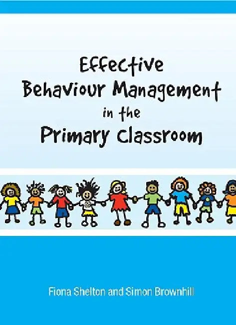 Effective Behaviour Management in the Primary Classroom by Fiona Shelton, Simon Brownhill