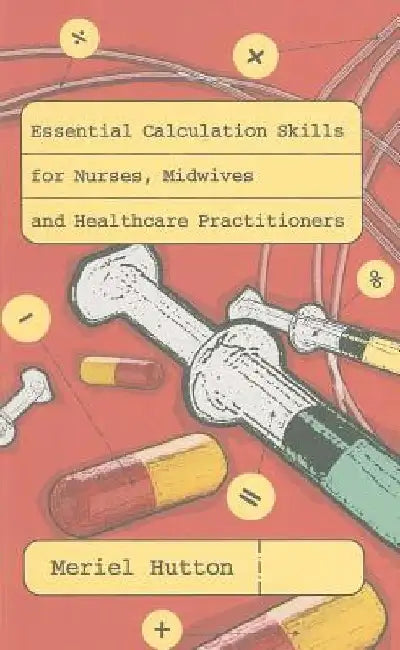Essential Calculation Skills for Nurses, Midwives and Healthcare Practitioners by Meriel Hutton
