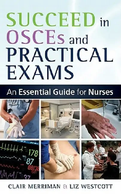 Succeed in OSCEs and Practical Exams: An Essential Guide for Nurses by Clair Merriman