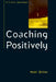 Coaching Positively: Lessons for Coaches from Positive Psychology by Matt Driver