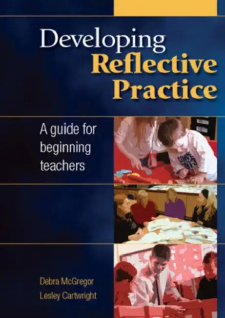 Developing Reflective Practice: A Guide for Beginning Teachers by Debra McGregor, Lesley Cartwright