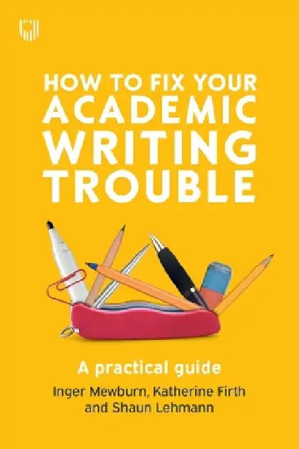 How to Fix Your Academic Writing Trouble: A Practical Guide by Inger Mewburn