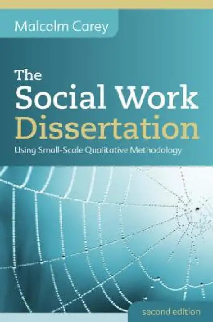 The Social Work Dissertation: Using Small-Scale Qualitative Methodology: Using Small-Scale Qualitative Methodology by Malcolm Carey