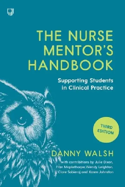 The Nurse Mentor's Handbook: Supervising and Assessing Students in Clinical Practice by Danny Walsh