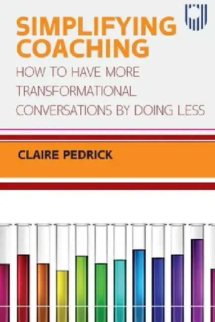 Simplifying Coaching: How to Have More Transformational Conversations by Doing Less by Claire Pedrick