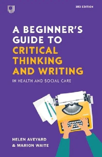 A Beginner's Guide to Critical Thinking and Writing in Health and Social Care by Helen Aveyard