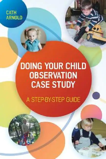 Doing Your Child Observation Case Study: A Step-By-Step Guide by Cath Arnold