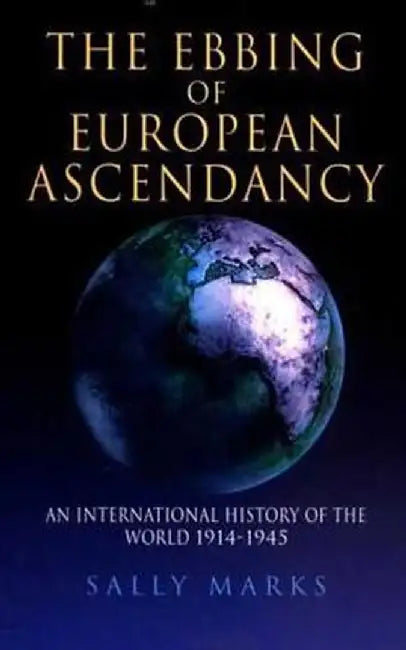 The Ebbing of European Ascendancy: An International History of the World 1914-1945 by Sally Marks
