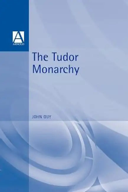The Tudor Monarchy by John Guy