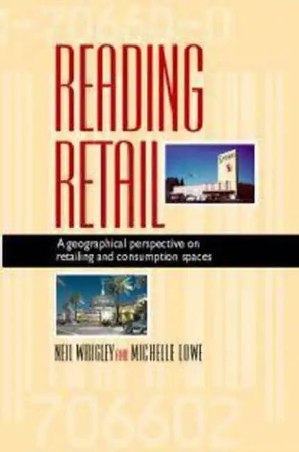 Reading Retail: A Geographical Perspective on Retailing and Consumption Spaces by Neil Wrigley, Michelle Lowe