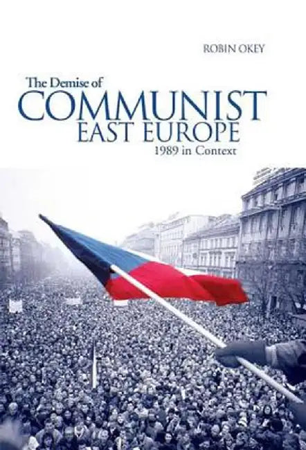 The Demise of Communist East Europe: 1989 in Context by Robin Okey