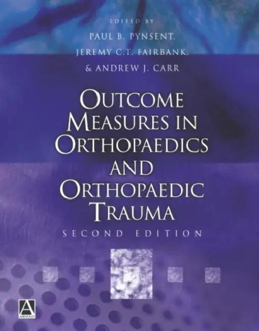 Outcome Measures in Orthopaedics and Orthopaedic Trauma, 2ed by Paul Pynsent, Jeremy Fairbank, Andrew Carr