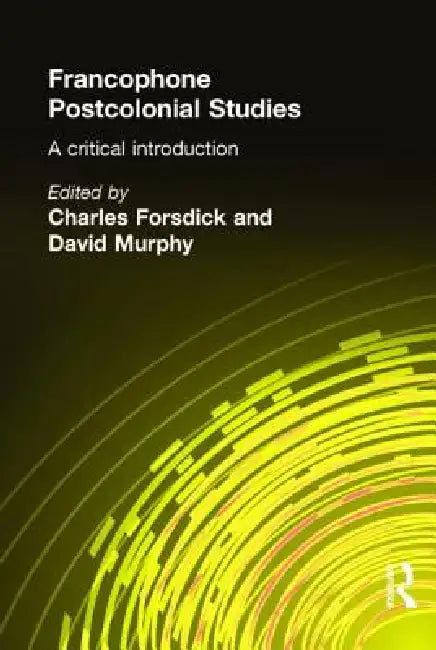 Francophone Postcolonial Studies: A Critical Introduction by Charles Forsdick, David Murphy
