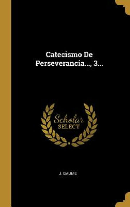 Catecismo De Perseverancia..., 3... by J. Gaume