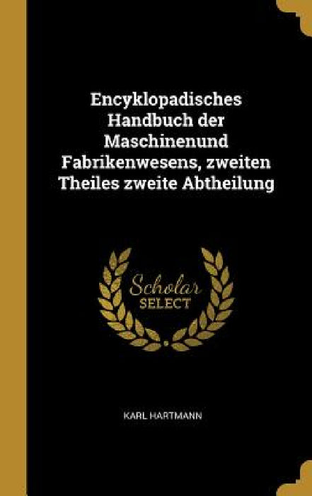 Encyklopadisches Handbuch der Maschinenund Fabrikenwesens, zweiten Theiles zweite Abtheilung by Karl Hartmann