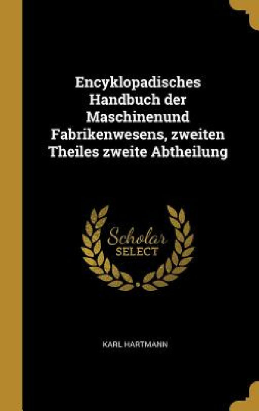 Encyklopadisches Handbuch der Maschinenund Fabrikenwesens, zweiten Theiles zweite Abtheilung by Karl Hartmann