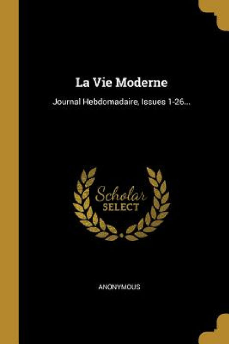 La Vie Moderne: Journal Hebdomadaire, Issues 1-26... by Anonymous