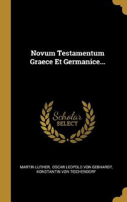Novum Testamentum Graece Et Germanice... by Martin Luther, Oscar Leopold Von Gebhardt, Konstantin Von Tischendorf