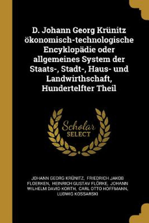 D. Johann Georg Krünitz ökonomisch-technologische Encyklopädie oder allgemeines System der Staats-, Stadt-, Haus- und Landwirthschaft, Hundertelfter T by Johann Georg Krünitz, Friedrich Jakob Floerken, Heinrich Gustav Flörke