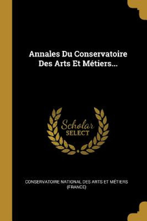 Annales Du Conservatoire Des Arts Et Métiers... by Conservatoire National Des Arts Et Méti