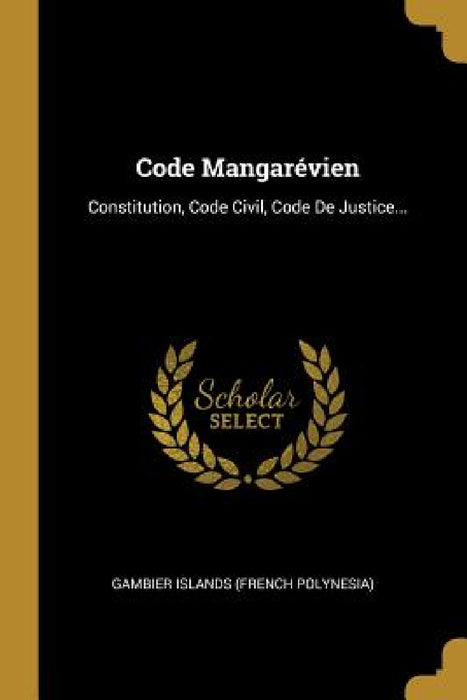 Code Mangarévien: Constitution, Code Civil, Code De Justice... by Gambier Islands (French Polynesia)