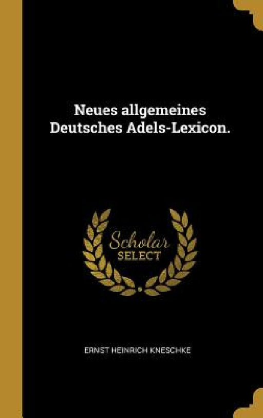 Neues allgemeines Deutsches Adels-Lexicon. by Ernst Heinrich Kneschke