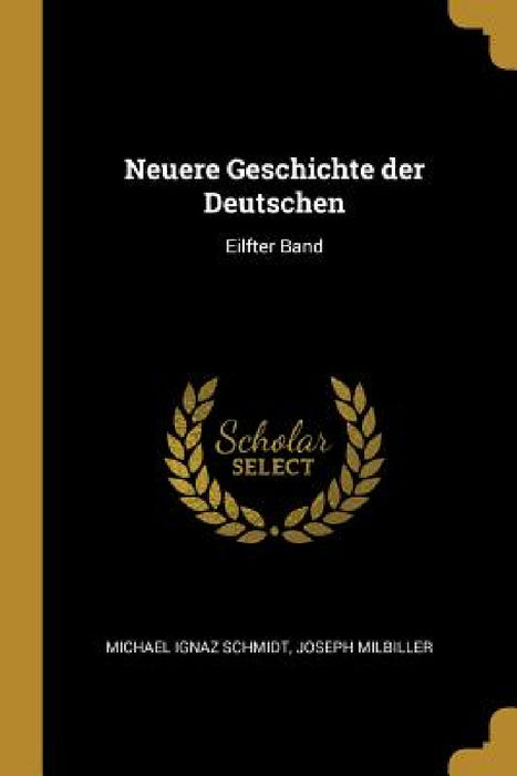Neuere Geschichte der Deutschen: Eilfter Band by Michael Ignaz Schmidt, Joseph Milbiller