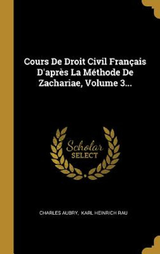 Cours De Droit Civil Français D'après La Méthode De Zachariae, Volume 3... by Charles Aubry, Karl Heinrich Rau