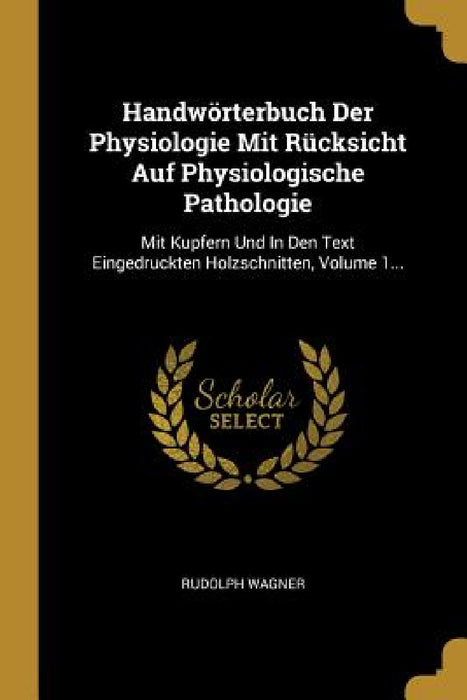 Handwörterbuch Der Physiologie Mit Rücksicht Auf Physiologische Pathologie: Mit Kupfern Und In Den Text Eingedruckten Holzschnitten, Volume 1... by Rudolph Wagner