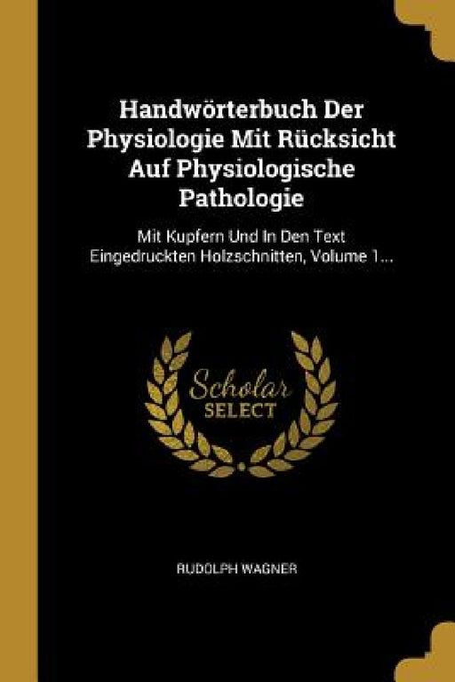Handwörterbuch Der Physiologie Mit Rücksicht Auf Physiologische Pathologie: Mit Kupfern Und In Den Text Eingedruckten Holzschnitten, Volume 1... by Rudolph Wagner