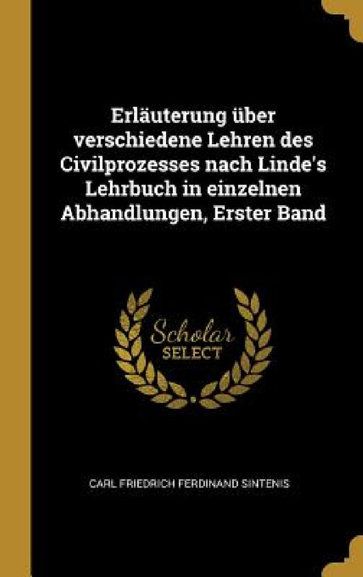 Erläuterung über verschiedene Lehren des Civilprozesses nach Linde's Lehrbuch in einzelnen Abhandlungen, Erster Band by Carl Friedrich Ferdinand Sintenis